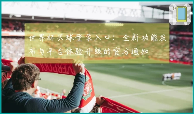 世界杯买球登录入口：全新功能发布与平台体验升级的官方通知