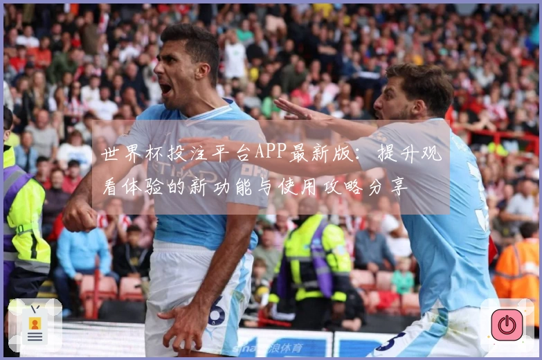 世界杯投注平台APP最新版：提升观看体验的新功能与使用攻略分享