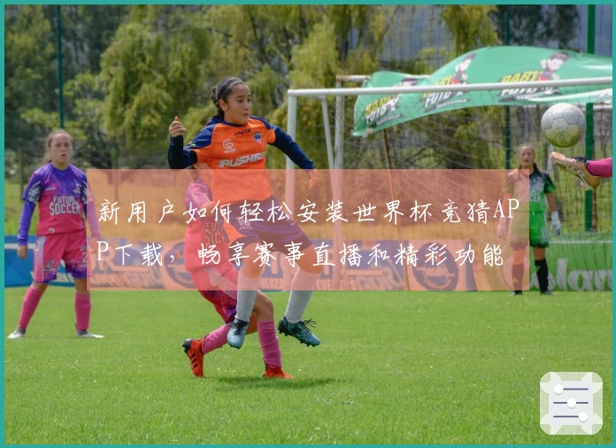 新用户如何轻松安装世界杯竞猜APP下载，畅享赛事直播和精彩功能