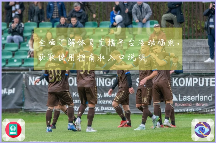 全面了解体育直播平台活动福利，获取使用指南和入口说明