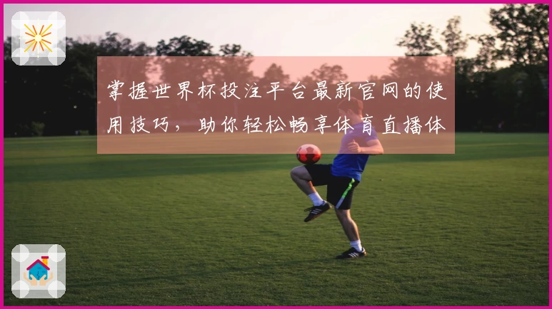 掌握世界杯投注平台最新官网的使用技巧，助你轻松畅享体育直播体验