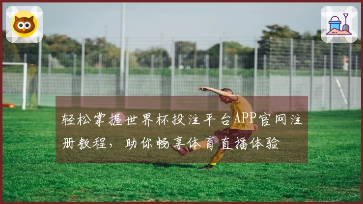 轻松掌握世界杯投注平台APP官网注册教程，助你畅享体育直播体验
