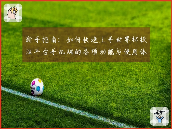 新手指南:如何快速上手世界杯投注平台手机端的各项功能与使用体验