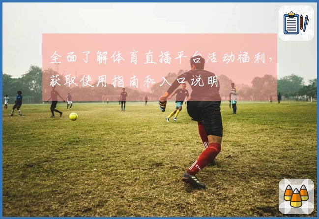 全面了解体育直播平台活动福利，获取使用指南和入口说明
