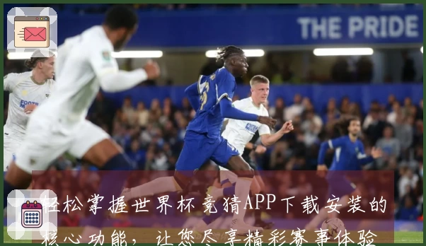 轻松掌握世界杯竞猜APP下载安装的核心功能，让您尽享精彩赛事体验