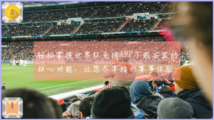 轻松掌握世界杯竞猜APP下载安装的核心功能，让您尽享精彩赛事体验